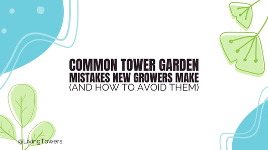 🌱 Common Tower Garden Mistakes New Growers Make (and How to Avoid Them)