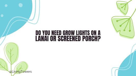 Do You Need Grow Lights for a Tower Garden on a Lanai or Screened Porch?