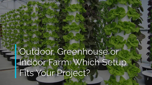 Outdoor, Greenhouse or Indoor Tower Farm: Which Setup Fits Your Project?