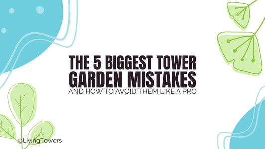 The 5 Biggest Tower Garden Mistakes (and How to Avoid Them Like a Pro)