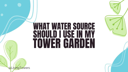 What Water Source Should I Use in My Tower Garden?