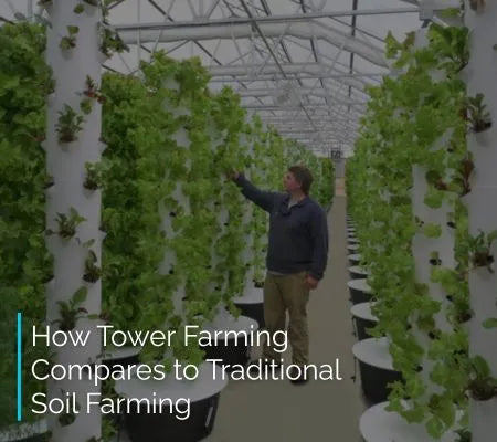 Man inspecting vertical hydroponic farming system with text overlay about tower farming vs traditional soil farming.